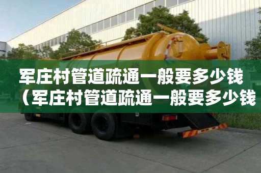 軍莊村管道疏通一般要多少錢(軍莊村管道疏通一般要多少錢一次) 軍莊村管道疏通一般要多少錢(軍莊村管道疏通一般要多少錢一次)