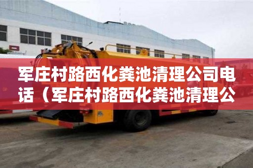 軍莊村路西化糞池清理公司電話（軍莊村路西化糞池清理公司電話號碼）
