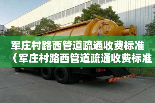 軍莊村路西管道疏通收費(fèi)標(biāo)準(zhǔn)(軍莊村路西管道疏通收費(fèi)標(biāo)準(zhǔn)最新) 軍莊村路西管道疏通收費(fèi)標(biāo)準(zhǔn)(軍莊村路西管道疏通收費(fèi)標(biāo)準(zhǔn)最新)