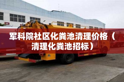 軍科院社區(qū)化糞池清理價(jià)格（清理化糞池招標(biāo)）