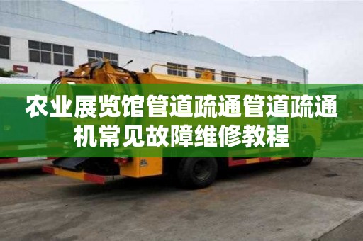 農業(yè)展覽館管道疏通管道疏通機常見故障維修教程