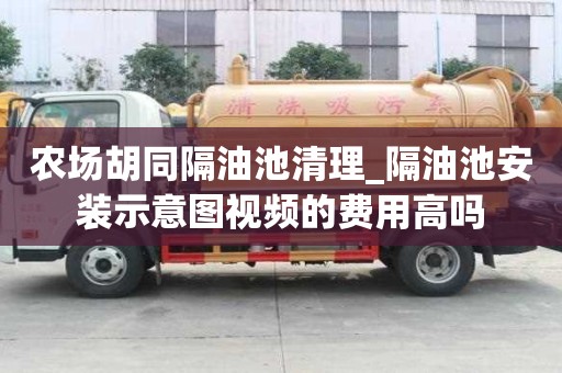 農場胡同隔油池清理_隔油池安裝示意圖視頻的費用高嗎