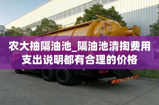 農(nóng)大抽隔油池_隔油池清掏費用支出說明都有合理的價格