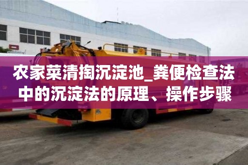 農(nóng)家菜清掏沉淀池_糞便檢查法中的沉淀法的原理、操作步驟及應(yīng)用的完整流程