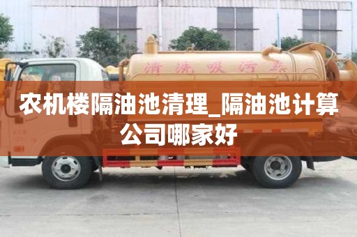 農機樓隔油池清理_隔油池計算公司哪家好
