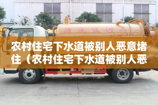 農村住宅下水道被別人惡意堵住（農村住宅下水道被別人惡意堵住怎么辦）
