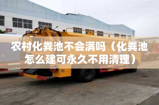 農村化糞池不會滿嗎（化糞池怎么建可永久不用清理）