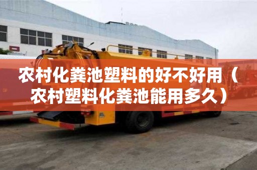 農(nóng)村化糞池塑料的好不好用（農(nóng)村塑料化糞池能用多久）