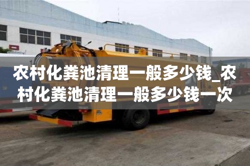 農村化糞池清理一般多少錢_農村化糞池清理一般多少錢一次