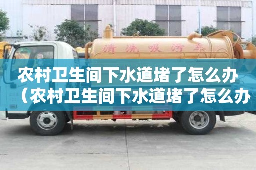 農村衛生間下水道堵了怎么辦（農村衛生間下水道堵了怎么辦視頻）