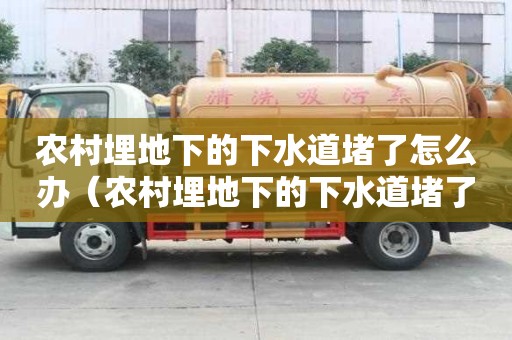 農村埋地下的下水道堵了怎么辦（農村埋地下的下水道堵了怎么辦呢）