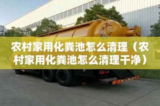 農村家用化糞池怎么清理（農村家用化糞池怎么清理干凈）
