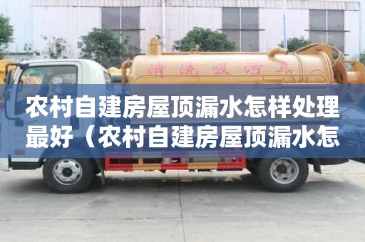 農村自建房屋頂漏水怎樣處理最好（農村自建房屋頂漏水怎樣處理最好貼吧）