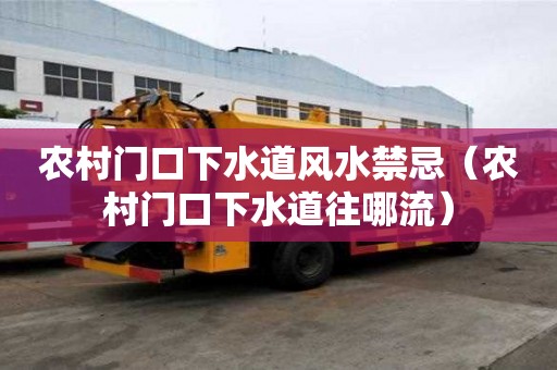 農村門口下水道風水禁忌（農村門口下水道往哪流）