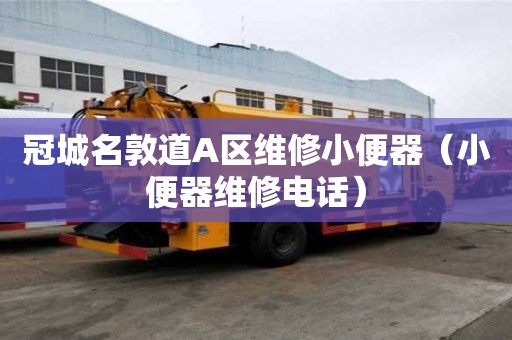 冠城名敦道A區(qū)維修小便器（小便器維修電話(huà)）