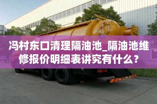 馮村東口清理隔油池_隔油池維修報(bào)價(jià)明細(xì)表講究有什么？