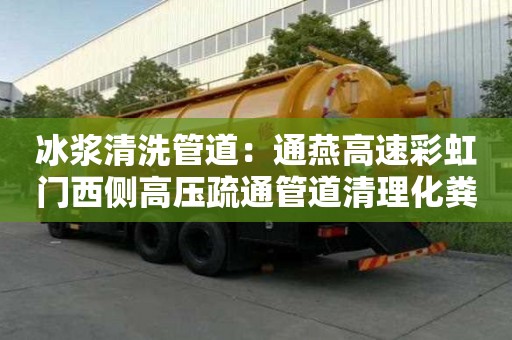冰漿清洗管道：通燕高速彩虹門西側高壓疏通管道清理化糞池