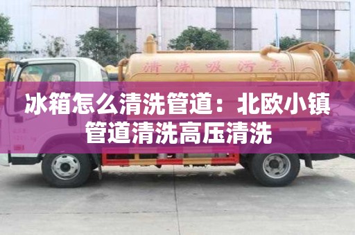 冰箱怎么清洗管道：北歐小鎮管道清洗高壓清洗