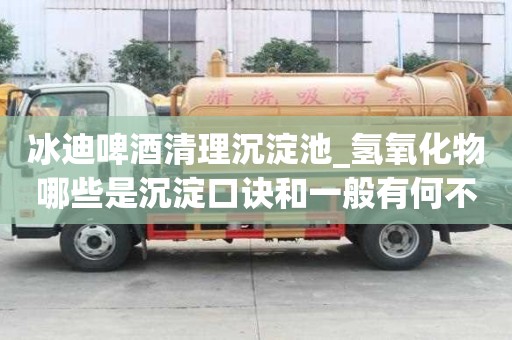 冰迪啤酒清理沉淀池_氫氧化物哪些是沉淀口訣和一般有何不同