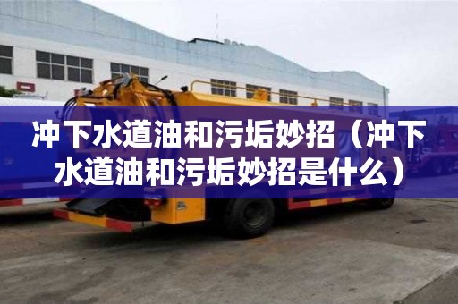 沖下水道油和污垢妙招（沖下水道油和污垢妙招是什么）