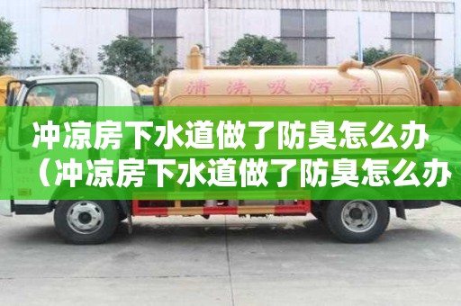 沖涼房下水道做了防臭怎么辦（沖涼房下水道做了防臭怎么辦呢）