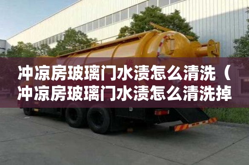 沖涼房玻璃門水漬怎么清洗（沖涼房玻璃門水漬怎么清洗掉）