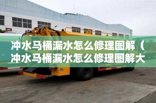沖水馬桶漏水怎么修理圖解（沖水馬桶漏水怎么修理圖解大全）