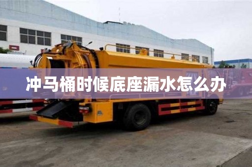沖馬桶時(shí)候底座漏水怎么辦