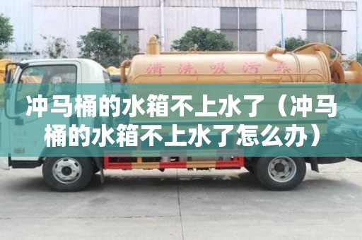 沖馬桶的水箱不上水了（沖馬桶的水箱不上水了怎么辦）