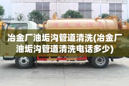 冶金廠油垢溝管道清洗(冶金廠油垢溝管道清洗電話多少)