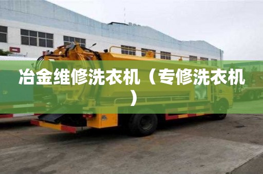 冶金維修洗衣機(jī)（專修洗衣機(jī)）