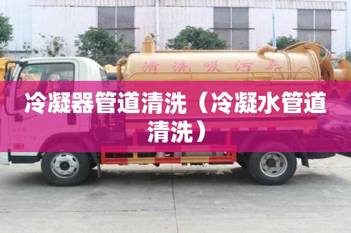 冷凝器管道清洗（冷凝水管道清洗）