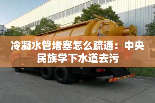冷凝水管堵塞怎么疏通：中央民族學下水道去污