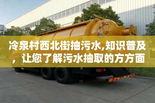 冷泉村西北街抽污水,知識普及，讓您了解污水抽取的方方面面