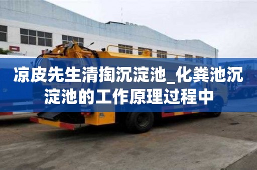 涼皮先生清掏沉淀池_化糞池沉淀池的工作原理過程中