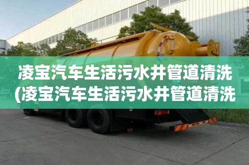 凌寶汽車生活污水井管道清洗(凌寶汽車生活污水井管道清洗價格費用)