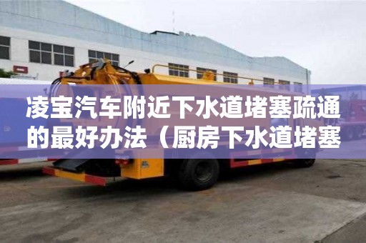 凌寶汽車附近下水道堵塞疏通的最好辦法（廚房下水道堵塞疏通的最好辦法）