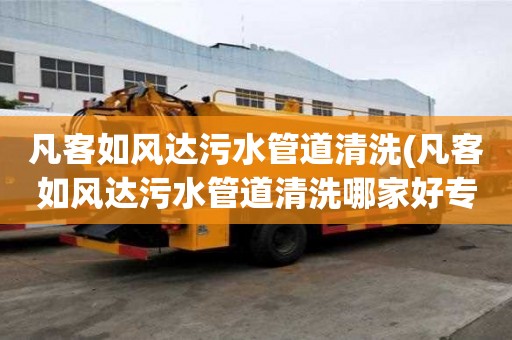 凡客如風達污水管道清洗(凡客如風達污水管道清洗哪家好專業)