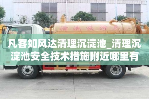 凡客如風達清理沉淀池_清理沉淀池安全技術措施附近哪里有
