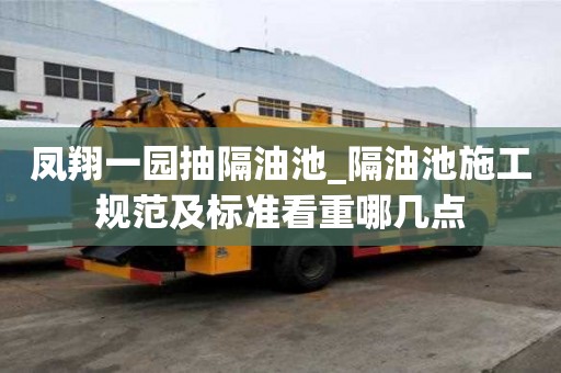 鳳翔一園抽隔油池_隔油池施工規(guī)范及標準看重哪幾點