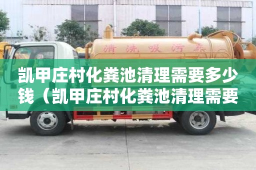 凱甲莊村化糞池清理需要多少錢(凱甲莊村化糞池清理需要多少錢一個(gè)) 凱甲莊村化糞池清理需要多少錢(凱甲莊村化糞池清理需要多少錢一個(gè))