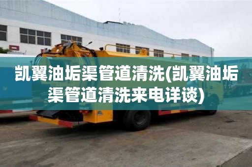 凱翼油垢渠管道清洗(凱翼油垢渠管道清洗來電詳談)