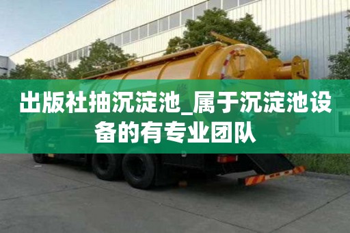 出版社抽沉淀池_屬于沉淀池設備的有專業團隊