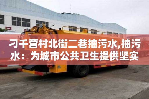刁千營村北街二巷抽污水,抽污水：為城市公共衛生提供堅實基礎
