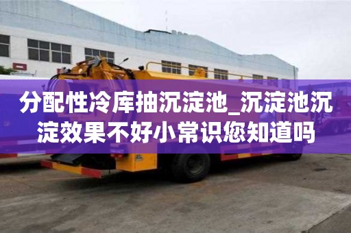 分配性冷庫抽沉淀池_沉淀池沉淀效果不好小常識您知道嗎