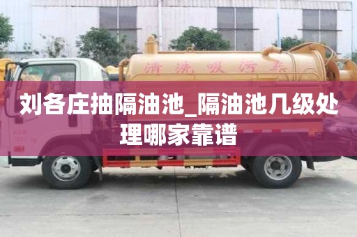 劉各莊抽隔油池_隔油池幾級處理哪家靠譜