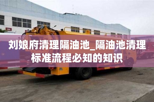 劉娘府清理隔油池_隔油池清理標準流程必知的知識