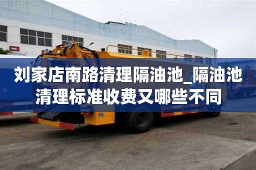 劉家店南路清理隔油池_隔油池清理標準收費又哪些不同