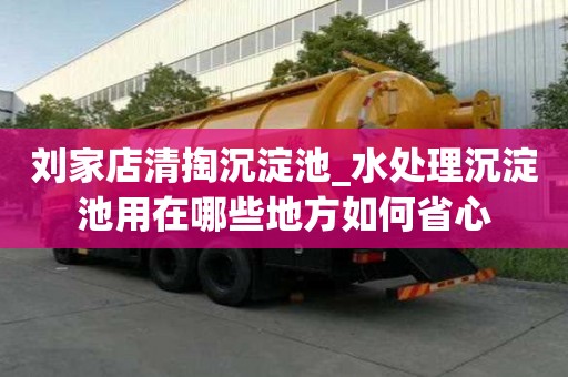劉家店清掏沉淀池_水處理沉淀池用在哪些地方如何省心