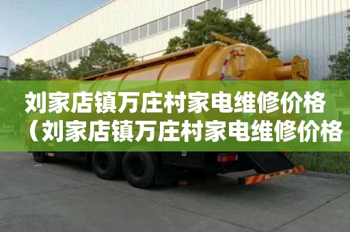 劉家店鎮萬莊村家電維修價格（劉家店鎮萬莊村家電維修價格查詢）